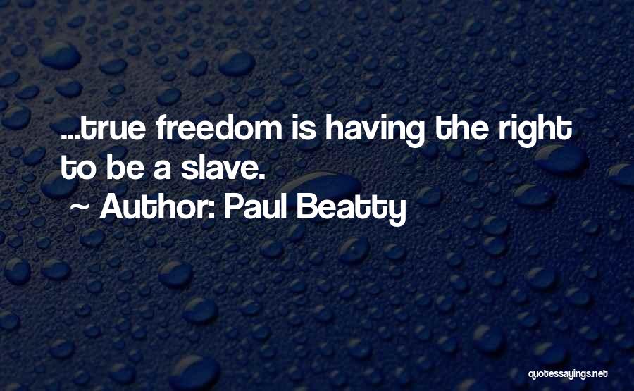 Paul Beatty Quotes: ...true Freedom Is Having The Right To Be A Slave.