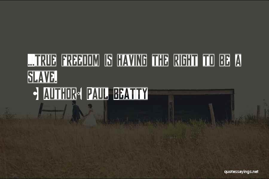 Paul Beatty Quotes: ...true Freedom Is Having The Right To Be A Slave.