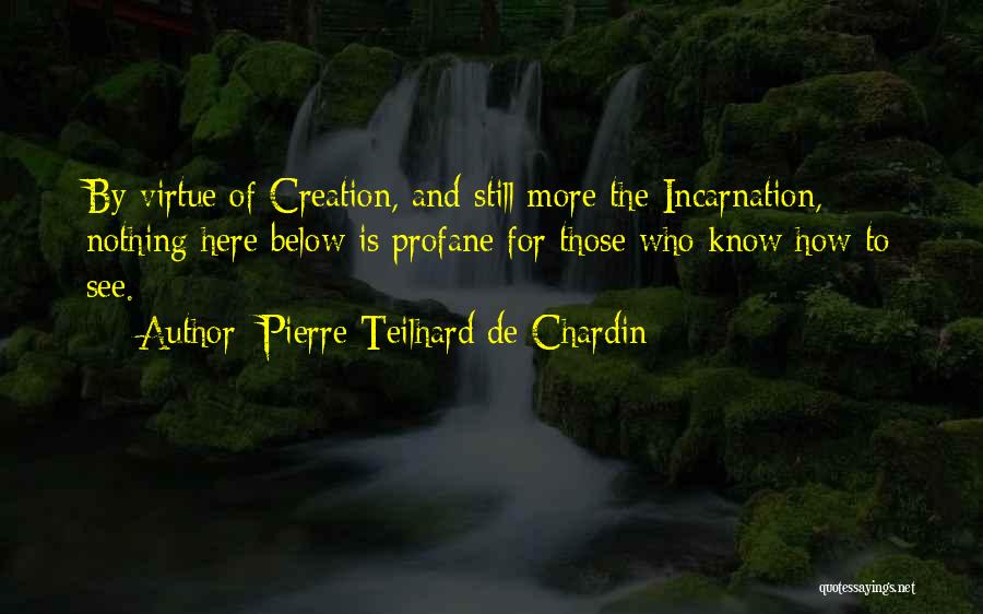 Pierre Teilhard De Chardin Quotes: By Virtue Of Creation, And Still More The Incarnation, Nothing Here Below Is Profane For Those Who Know How To