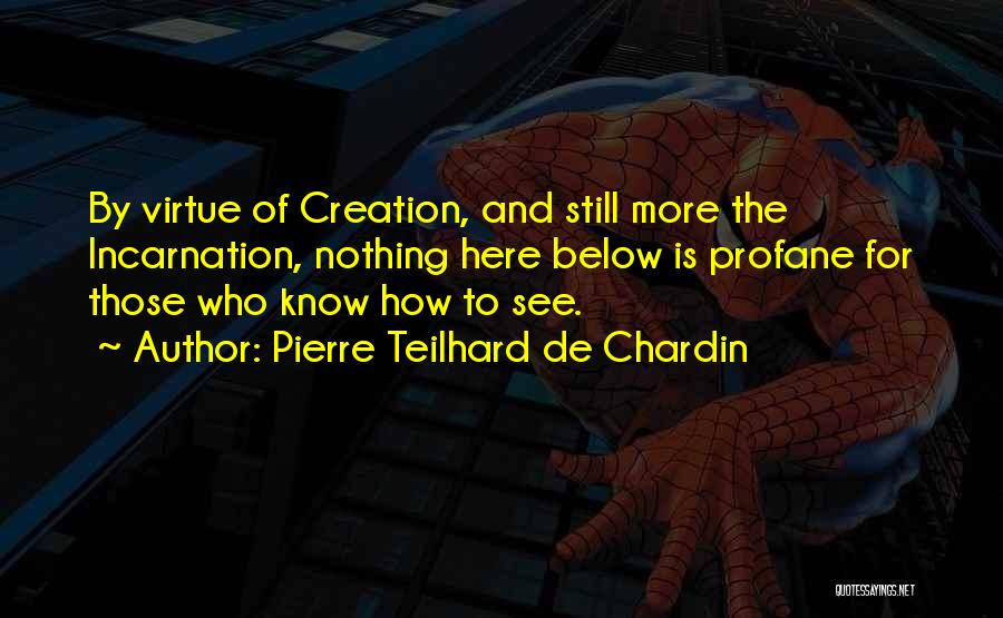 Pierre Teilhard De Chardin Quotes: By Virtue Of Creation, And Still More The Incarnation, Nothing Here Below Is Profane For Those Who Know How To