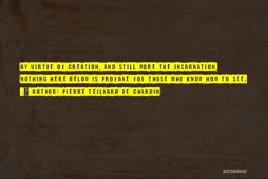 Pierre Teilhard De Chardin Quotes: By Virtue Of Creation, And Still More The Incarnation, Nothing Here Below Is Profane For Those Who Know How To