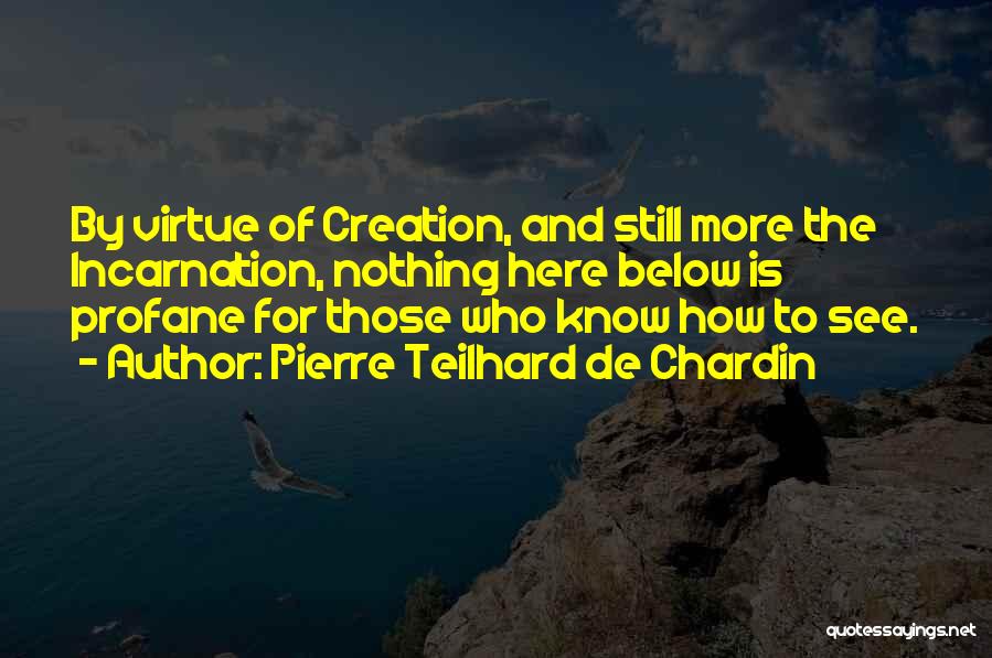 Pierre Teilhard De Chardin Quotes: By Virtue Of Creation, And Still More The Incarnation, Nothing Here Below Is Profane For Those Who Know How To