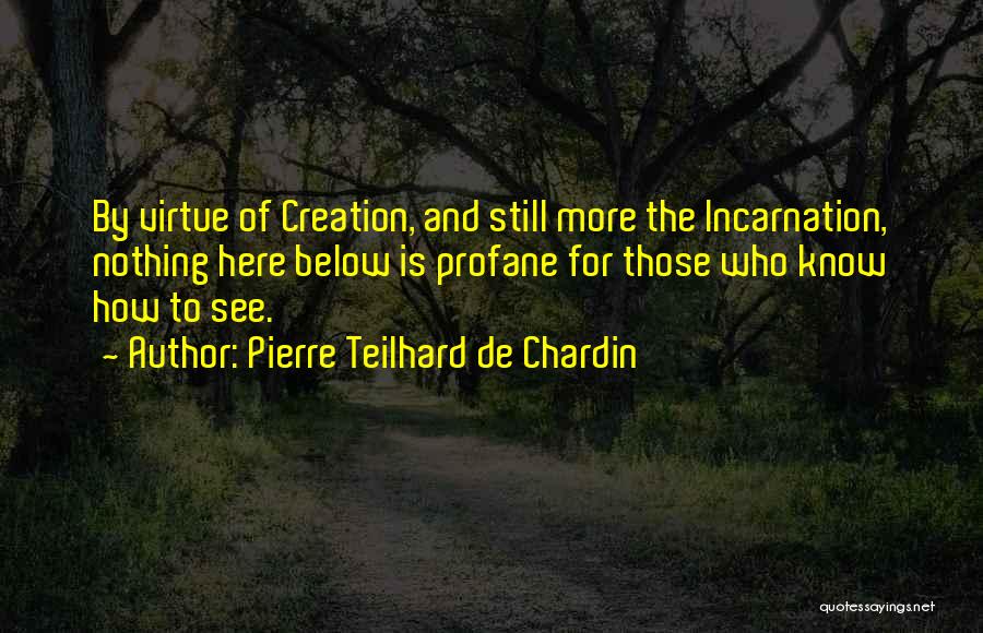 Pierre Teilhard De Chardin Quotes: By Virtue Of Creation, And Still More The Incarnation, Nothing Here Below Is Profane For Those Who Know How To