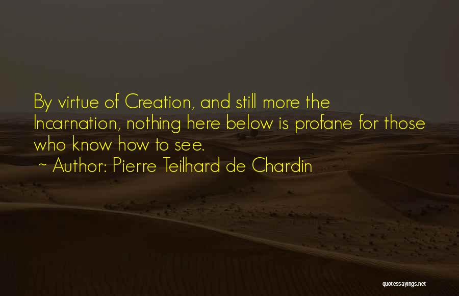 Pierre Teilhard De Chardin Quotes: By Virtue Of Creation, And Still More The Incarnation, Nothing Here Below Is Profane For Those Who Know How To