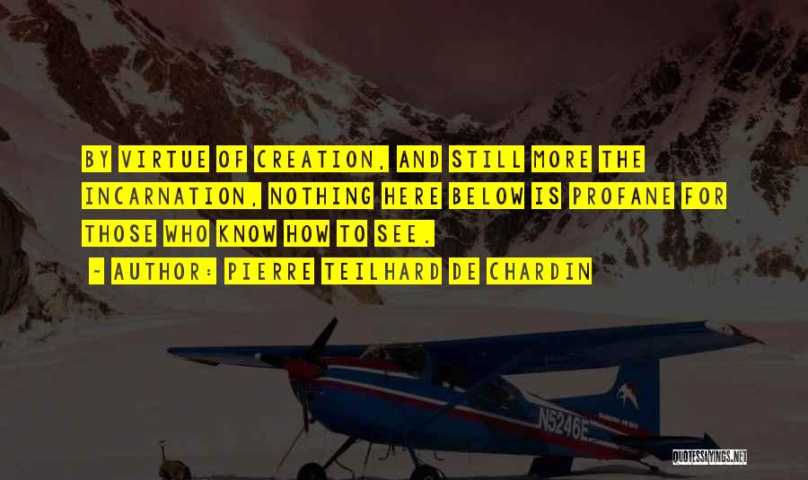 Pierre Teilhard De Chardin Quotes: By Virtue Of Creation, And Still More The Incarnation, Nothing Here Below Is Profane For Those Who Know How To