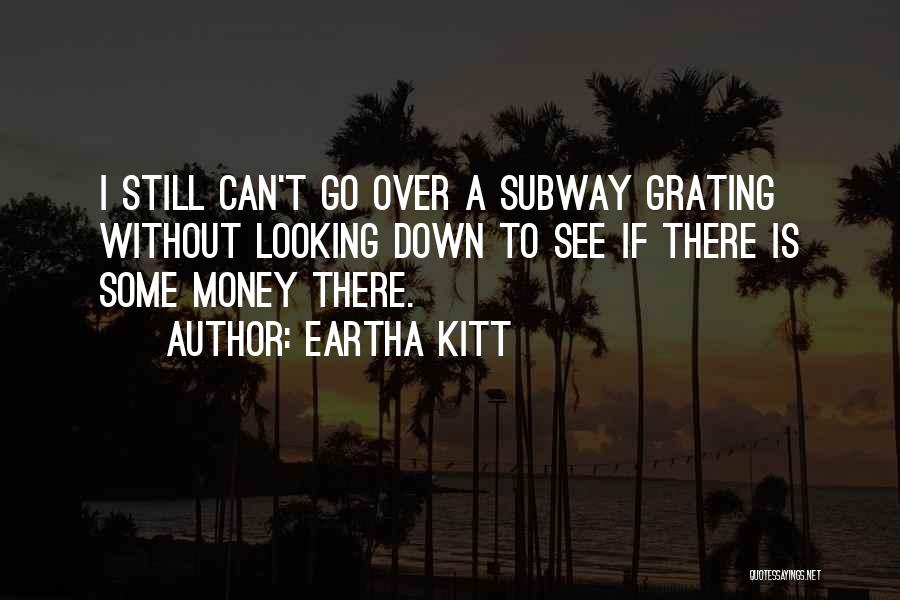 Eartha Kitt Quotes: I Still Can't Go Over A Subway Grating Without Looking Down To See If There Is Some Money There.