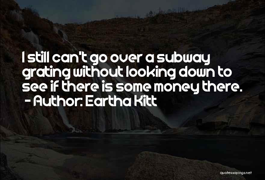 Eartha Kitt Quotes: I Still Can't Go Over A Subway Grating Without Looking Down To See If There Is Some Money There.