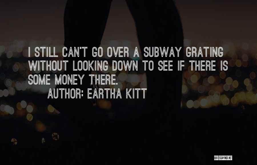 Eartha Kitt Quotes: I Still Can't Go Over A Subway Grating Without Looking Down To See If There Is Some Money There.