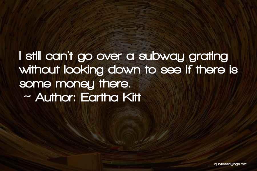 Eartha Kitt Quotes: I Still Can't Go Over A Subway Grating Without Looking Down To See If There Is Some Money There.