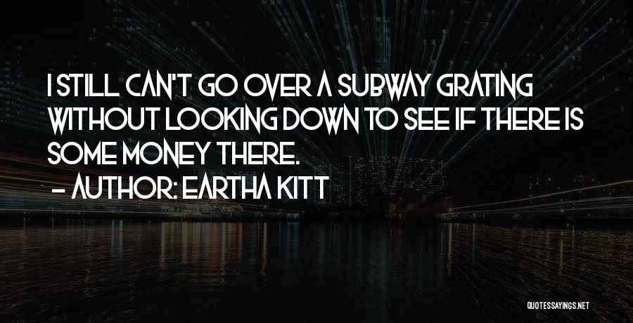 Eartha Kitt Quotes: I Still Can't Go Over A Subway Grating Without Looking Down To See If There Is Some Money There.