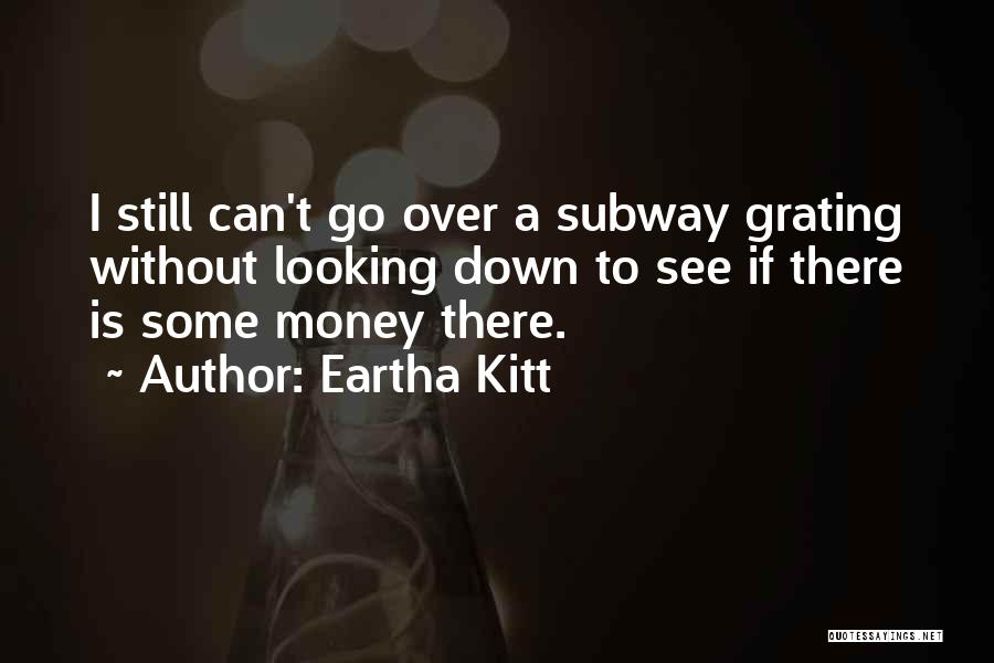 Eartha Kitt Quotes: I Still Can't Go Over A Subway Grating Without Looking Down To See If There Is Some Money There.