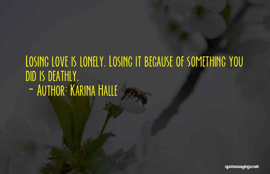 Karina Halle Quotes: Losing Love Is Lonely. Losing It Because Of Something You Did Is Deathly.