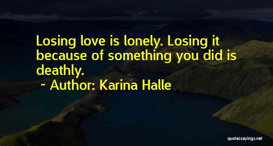 Karina Halle Quotes: Losing Love Is Lonely. Losing It Because Of Something You Did Is Deathly.