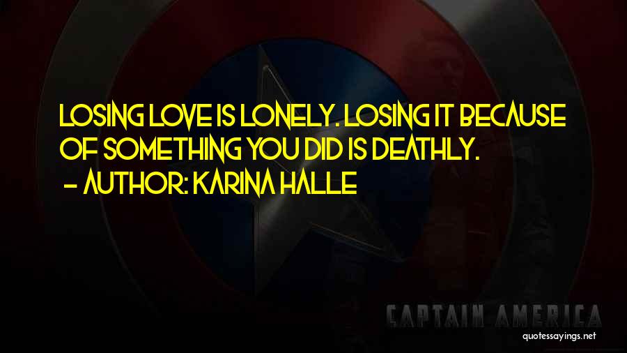 Karina Halle Quotes: Losing Love Is Lonely. Losing It Because Of Something You Did Is Deathly.