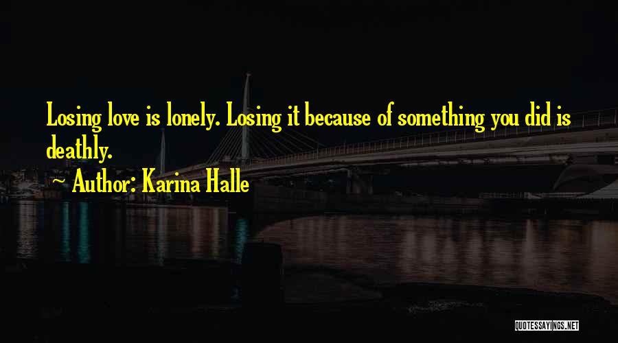 Karina Halle Quotes: Losing Love Is Lonely. Losing It Because Of Something You Did Is Deathly.