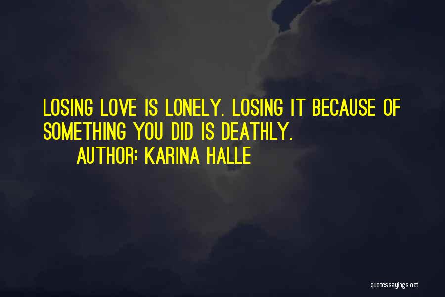 Karina Halle Quotes: Losing Love Is Lonely. Losing It Because Of Something You Did Is Deathly.
