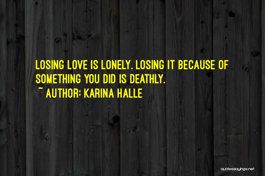 Karina Halle Quotes: Losing Love Is Lonely. Losing It Because Of Something You Did Is Deathly.