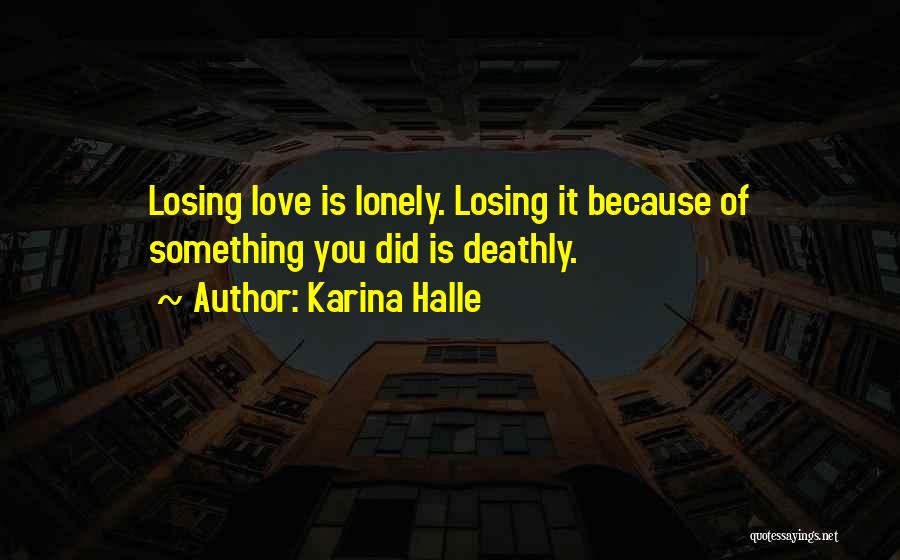 Karina Halle Quotes: Losing Love Is Lonely. Losing It Because Of Something You Did Is Deathly.