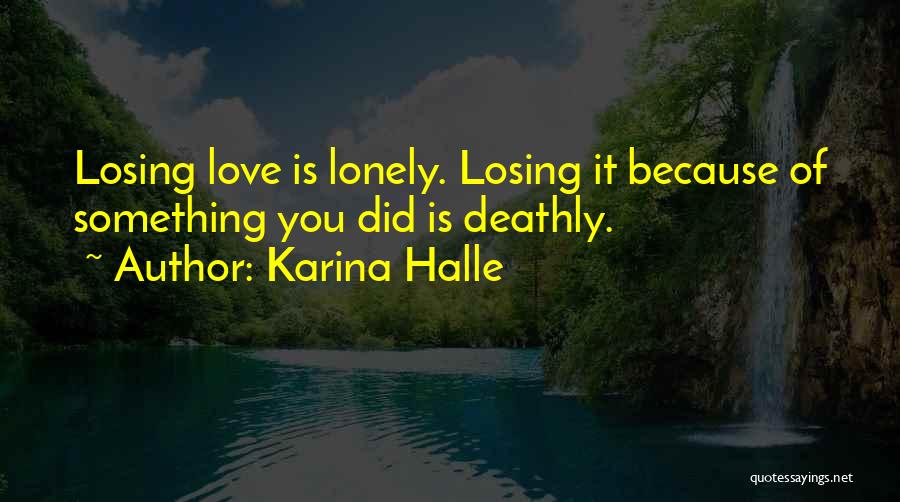 Karina Halle Quotes: Losing Love Is Lonely. Losing It Because Of Something You Did Is Deathly.