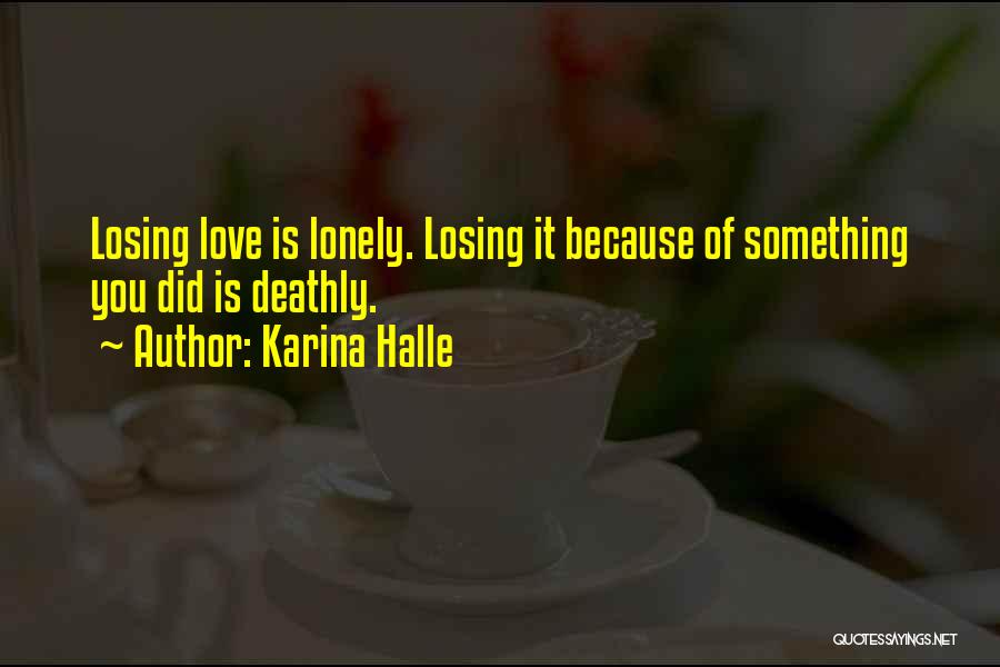 Karina Halle Quotes: Losing Love Is Lonely. Losing It Because Of Something You Did Is Deathly.