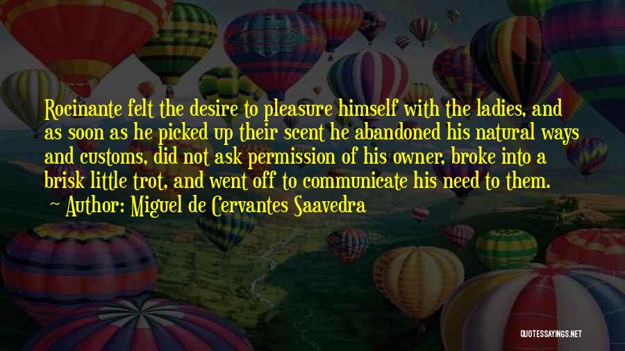 Miguel De Cervantes Saavedra Quotes: Rocinante Felt The Desire To Pleasure Himself With The Ladies, And As Soon As He Picked Up Their Scent He