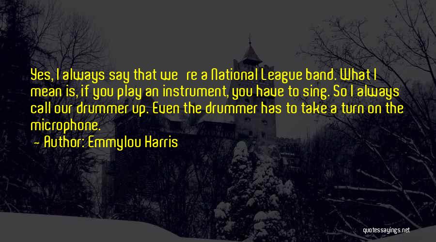 Emmylou Harris Quotes: Yes, I Always Say That We're A National League Band. What I Mean Is, If You Play An Instrument, You