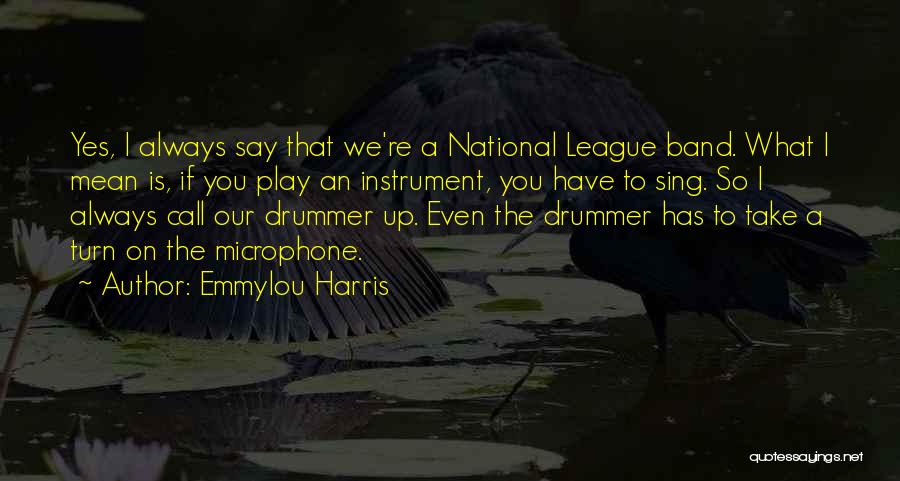 Emmylou Harris Quotes: Yes, I Always Say That We're A National League Band. What I Mean Is, If You Play An Instrument, You
