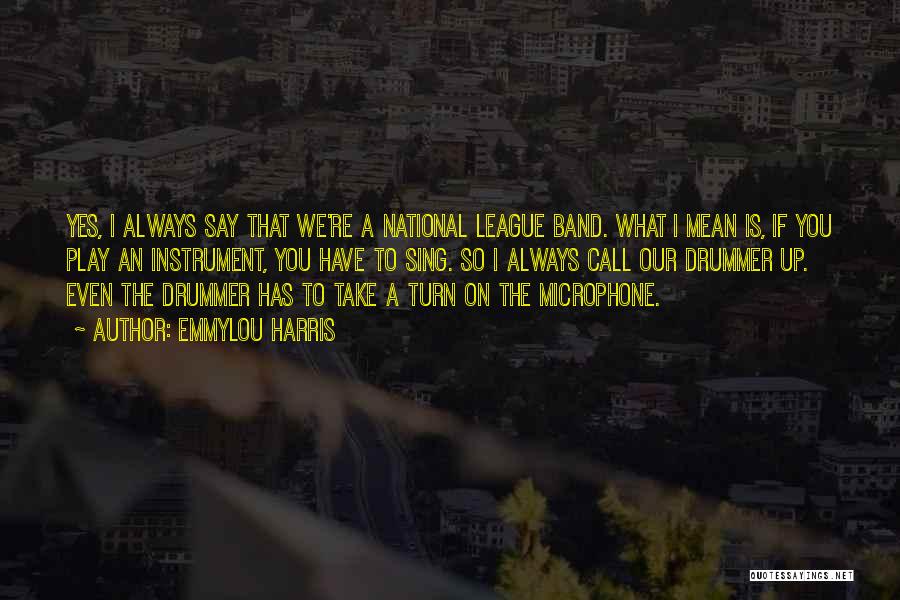 Emmylou Harris Quotes: Yes, I Always Say That We're A National League Band. What I Mean Is, If You Play An Instrument, You