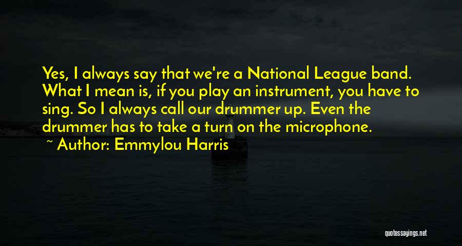 Emmylou Harris Quotes: Yes, I Always Say That We're A National League Band. What I Mean Is, If You Play An Instrument, You