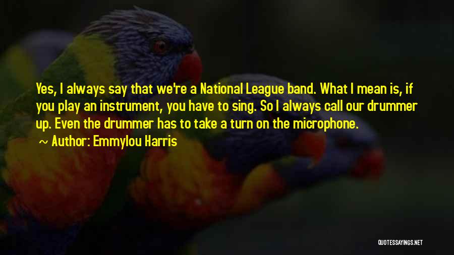 Emmylou Harris Quotes: Yes, I Always Say That We're A National League Band. What I Mean Is, If You Play An Instrument, You