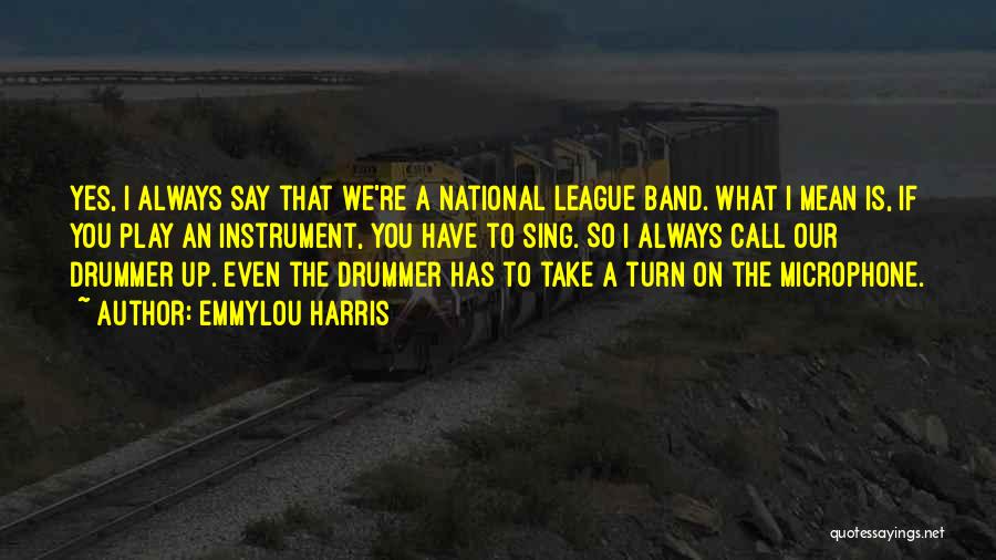 Emmylou Harris Quotes: Yes, I Always Say That We're A National League Band. What I Mean Is, If You Play An Instrument, You