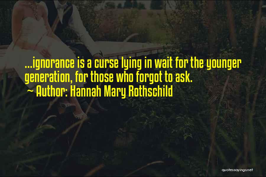 Hannah Mary Rothschild Quotes: ...ignorance Is A Curse Lying In Wait For The Younger Generation, For Those Who Forgot To Ask.