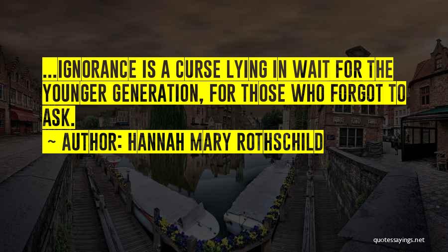 Hannah Mary Rothschild Quotes: ...ignorance Is A Curse Lying In Wait For The Younger Generation, For Those Who Forgot To Ask.