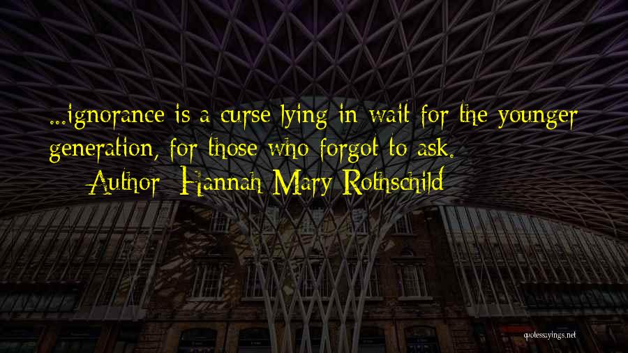 Hannah Mary Rothschild Quotes: ...ignorance Is A Curse Lying In Wait For The Younger Generation, For Those Who Forgot To Ask.