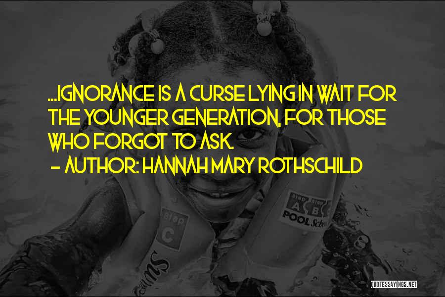 Hannah Mary Rothschild Quotes: ...ignorance Is A Curse Lying In Wait For The Younger Generation, For Those Who Forgot To Ask.