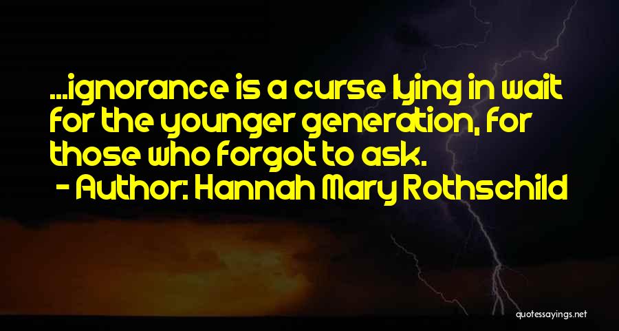 Hannah Mary Rothschild Quotes: ...ignorance Is A Curse Lying In Wait For The Younger Generation, For Those Who Forgot To Ask.