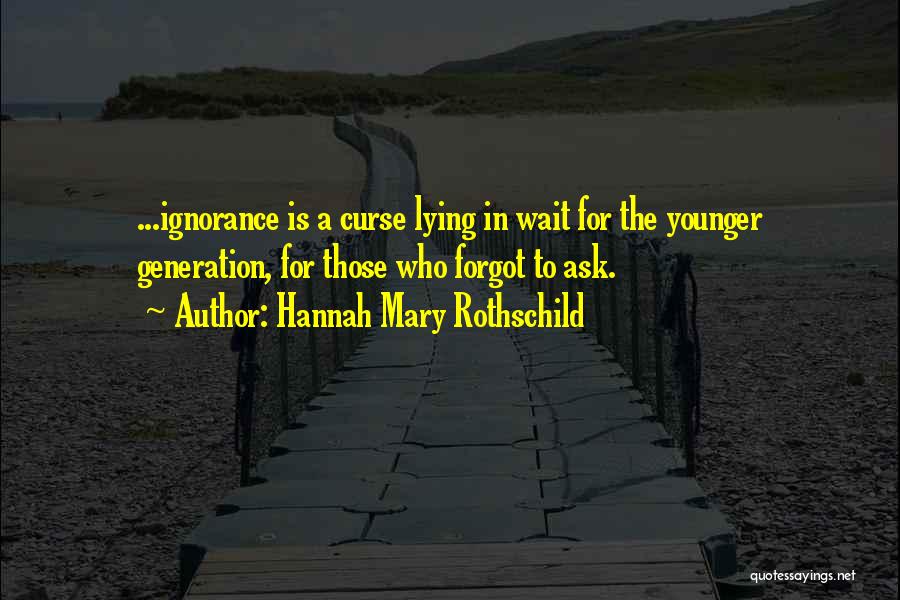 Hannah Mary Rothschild Quotes: ...ignorance Is A Curse Lying In Wait For The Younger Generation, For Those Who Forgot To Ask.