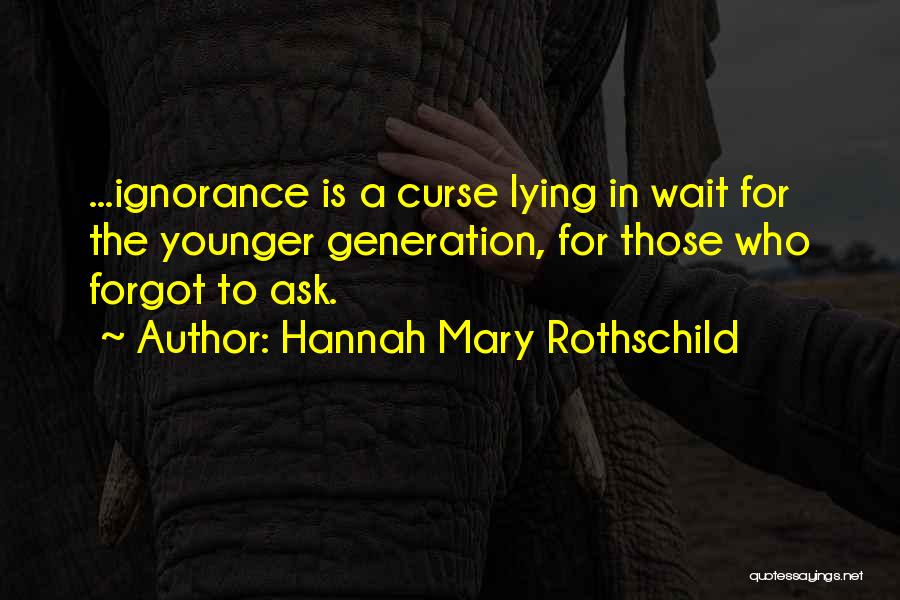 Hannah Mary Rothschild Quotes: ...ignorance Is A Curse Lying In Wait For The Younger Generation, For Those Who Forgot To Ask.