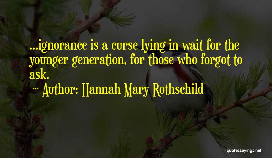 Hannah Mary Rothschild Quotes: ...ignorance Is A Curse Lying In Wait For The Younger Generation, For Those Who Forgot To Ask.