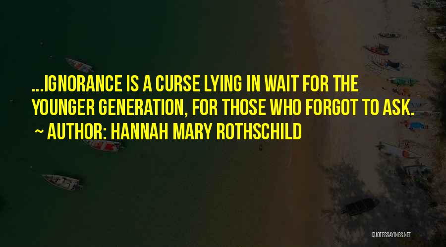 Hannah Mary Rothschild Quotes: ...ignorance Is A Curse Lying In Wait For The Younger Generation, For Those Who Forgot To Ask.