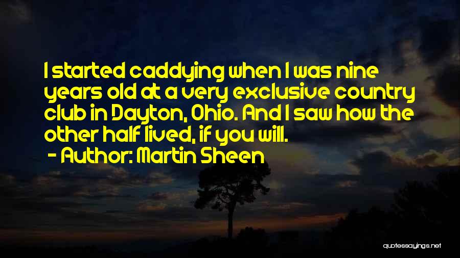 Martin Sheen Quotes: I Started Caddying When I Was Nine Years Old At A Very Exclusive Country Club In Dayton, Ohio. And I