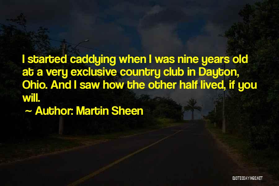Martin Sheen Quotes: I Started Caddying When I Was Nine Years Old At A Very Exclusive Country Club In Dayton, Ohio. And I