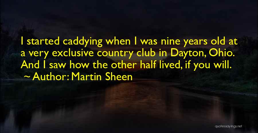 Martin Sheen Quotes: I Started Caddying When I Was Nine Years Old At A Very Exclusive Country Club In Dayton, Ohio. And I