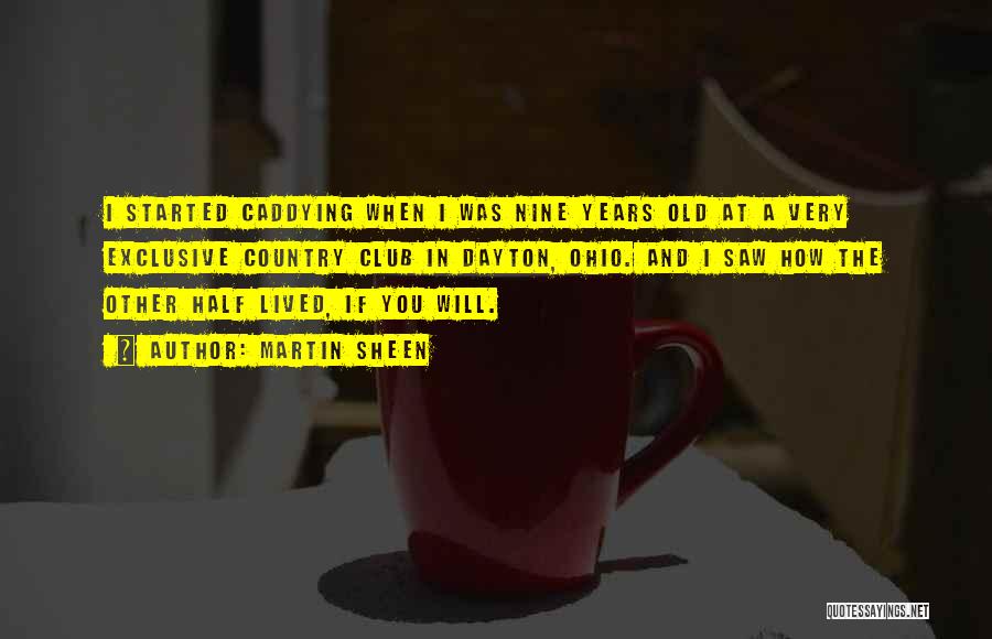 Martin Sheen Quotes: I Started Caddying When I Was Nine Years Old At A Very Exclusive Country Club In Dayton, Ohio. And I
