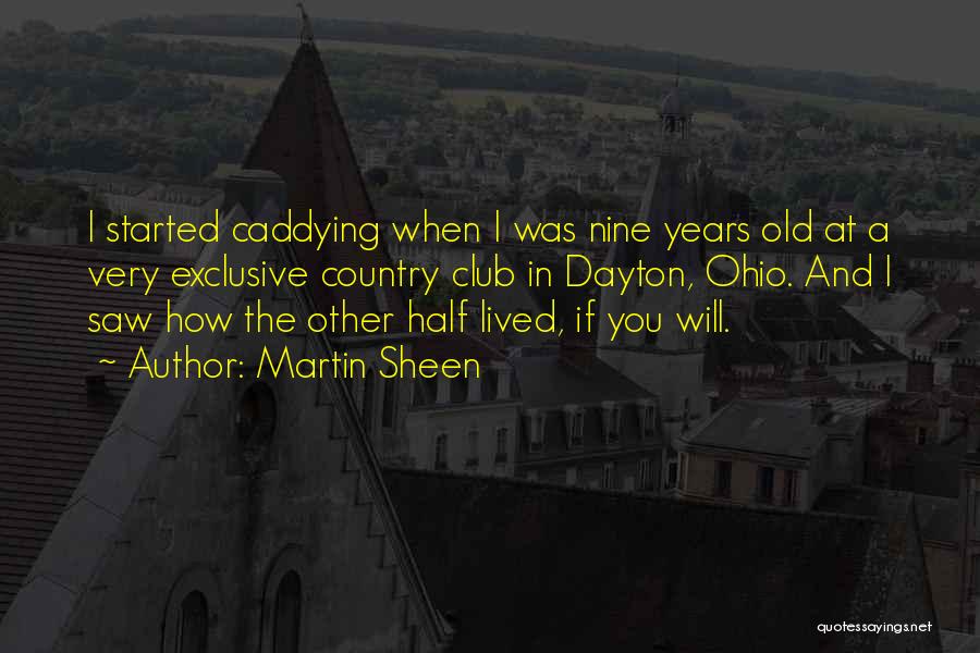 Martin Sheen Quotes: I Started Caddying When I Was Nine Years Old At A Very Exclusive Country Club In Dayton, Ohio. And I