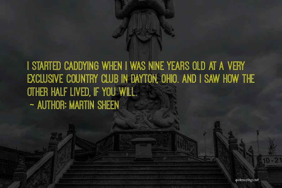 Martin Sheen Quotes: I Started Caddying When I Was Nine Years Old At A Very Exclusive Country Club In Dayton, Ohio. And I