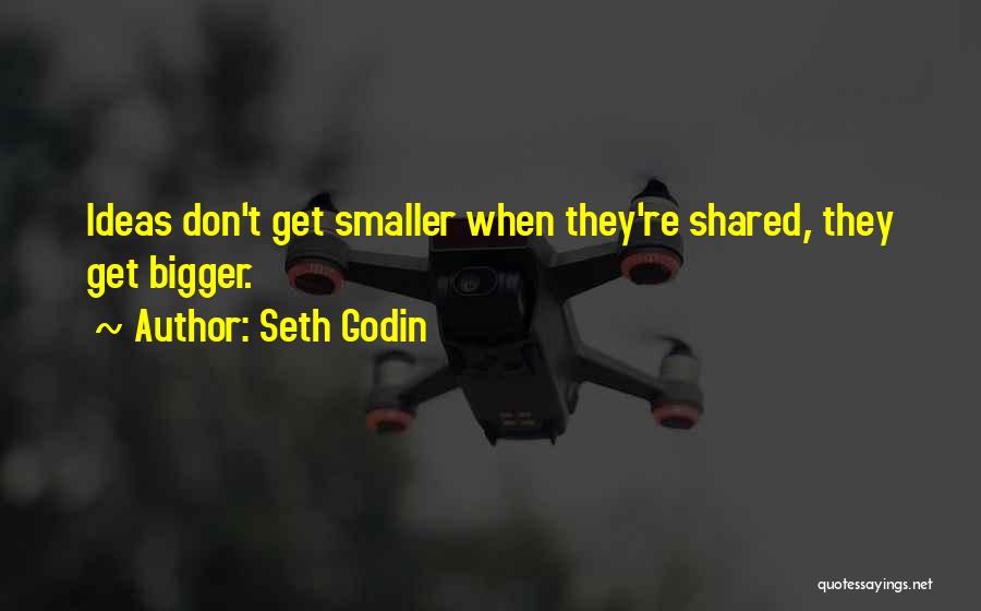 Seth Godin Quotes: Ideas Don't Get Smaller When They're Shared, They Get Bigger.