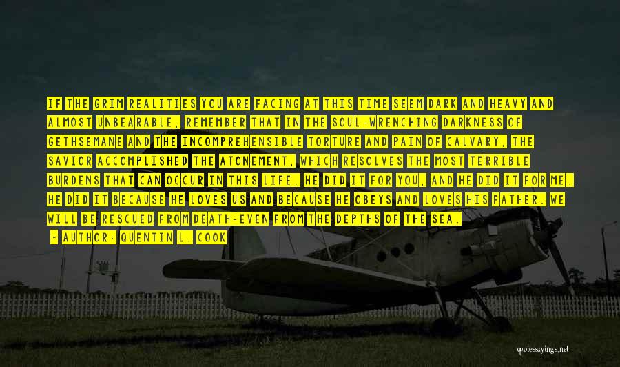 Quentin L. Cook Quotes: If The Grim Realities You Are Facing At This Time Seem Dark And Heavy And Almost Unbearable, Remember That In