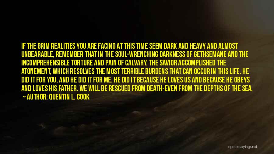 Quentin L. Cook Quotes: If The Grim Realities You Are Facing At This Time Seem Dark And Heavy And Almost Unbearable, Remember That In