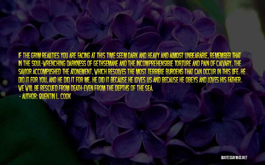 Quentin L. Cook Quotes: If The Grim Realities You Are Facing At This Time Seem Dark And Heavy And Almost Unbearable, Remember That In